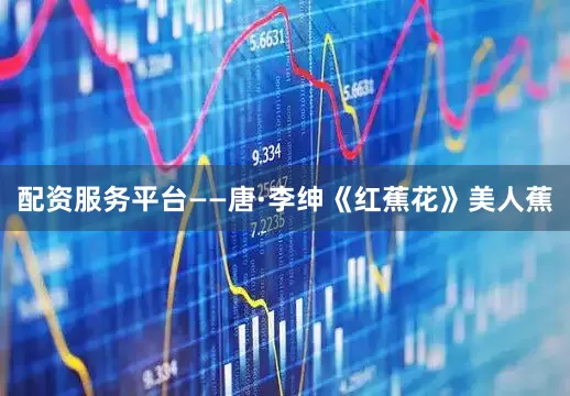 配资服务平台——唐·李绅《红蕉花》美人蕉