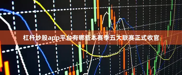 杠杆炒股app平台有哪些本赛季五大联赛正式收官