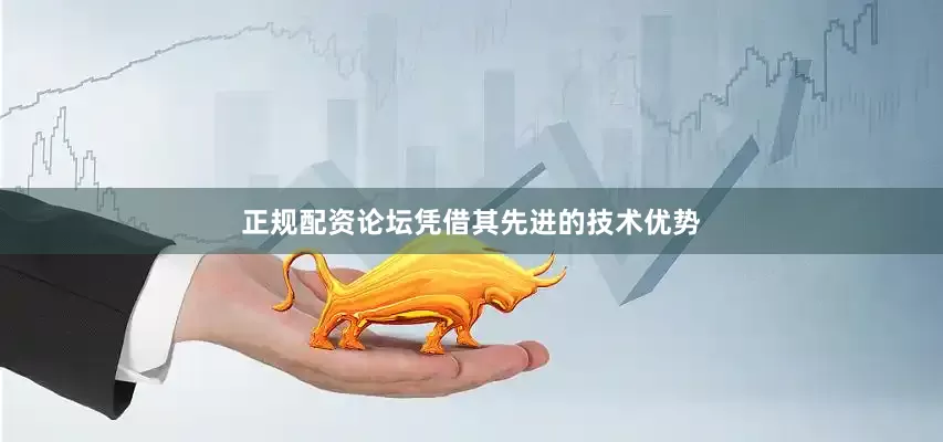 正规配资论坛凭借其先进的技术优势