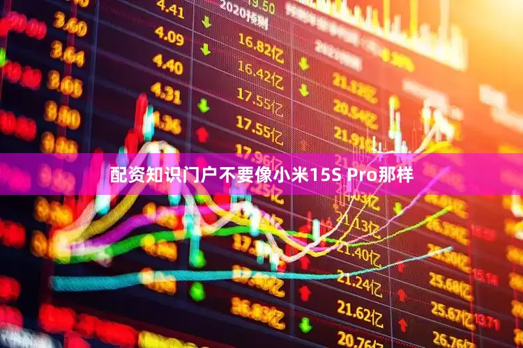 配资知识门户不要像小米15S Pro那样