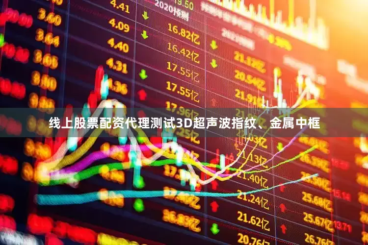 线上股票配资代理测试3D超声波指纹、金属中框