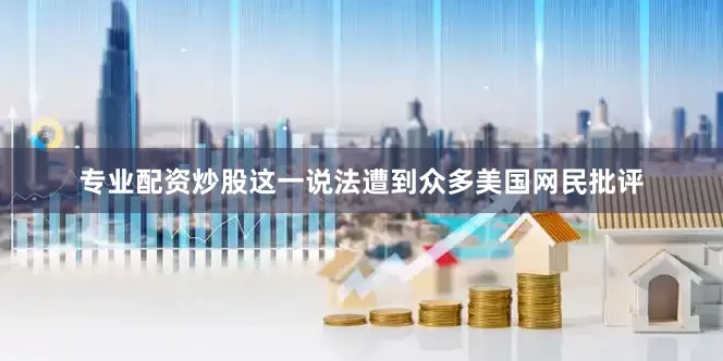 专业配资炒股这一说法遭到众多美国网民批评