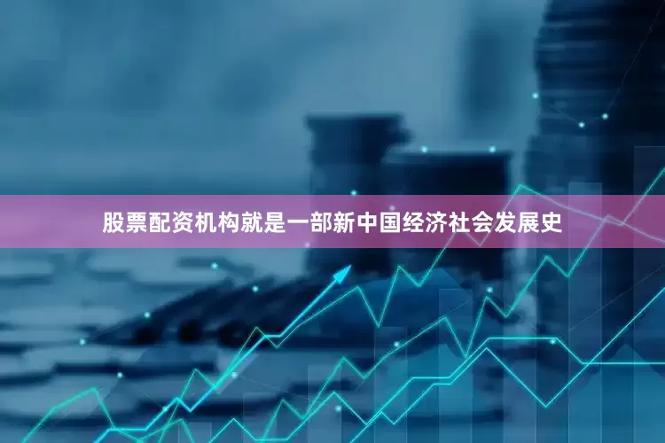 股票配资机构就是一部新中国经济社会发展史
