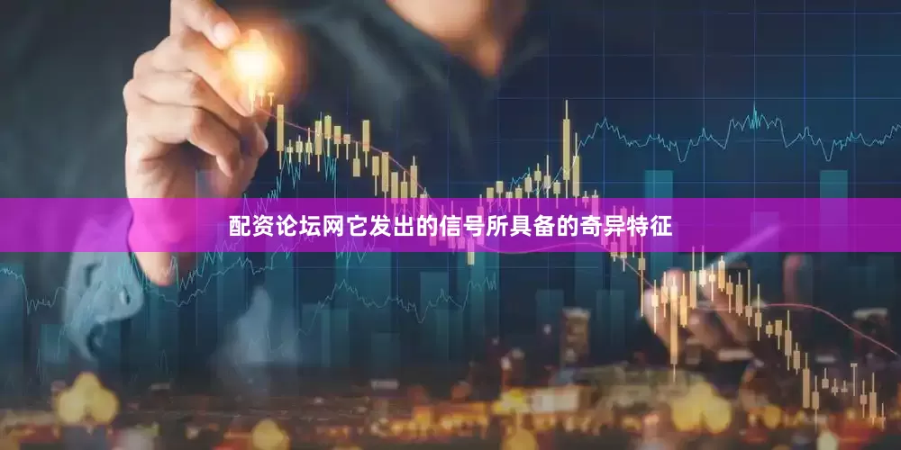 配资论坛网它发出的信号所具备的奇异特征