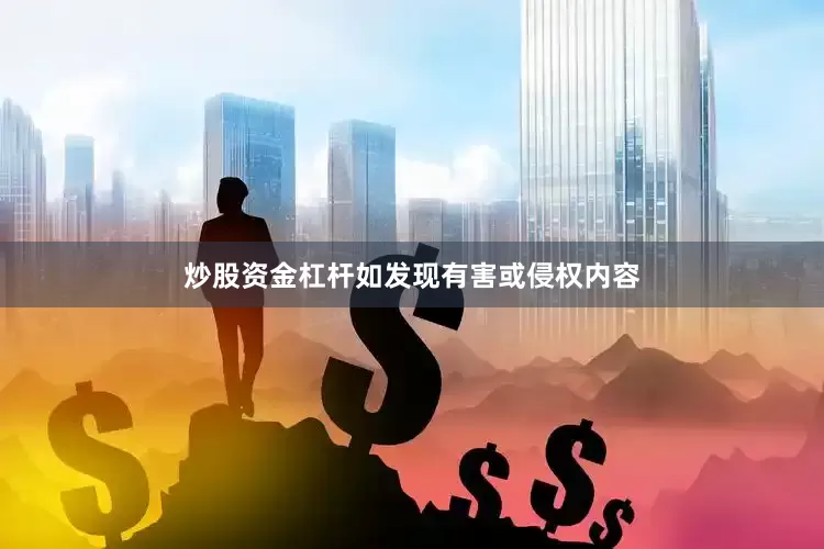 炒股资金杠杆如发现有害或侵权内容