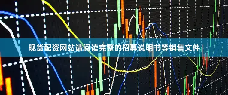 现货配资网站请阅读完整的招募说明书等销售文件