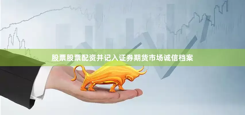 股票股票配资并记入证券期货市场诚信档案