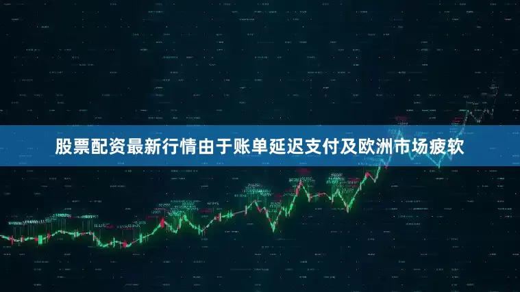 股票配资最新行情由于账单延迟支付及欧洲市场疲软