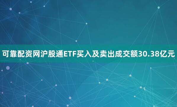 可靠配资网沪股通ETF买入及卖出成交额30.38亿元