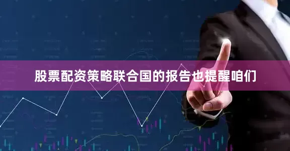 股票配资策略联合国的报告也提醒咱们
